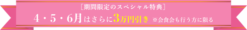 4・5・6月はさらに3万円引 ※会食会も行う方に限る